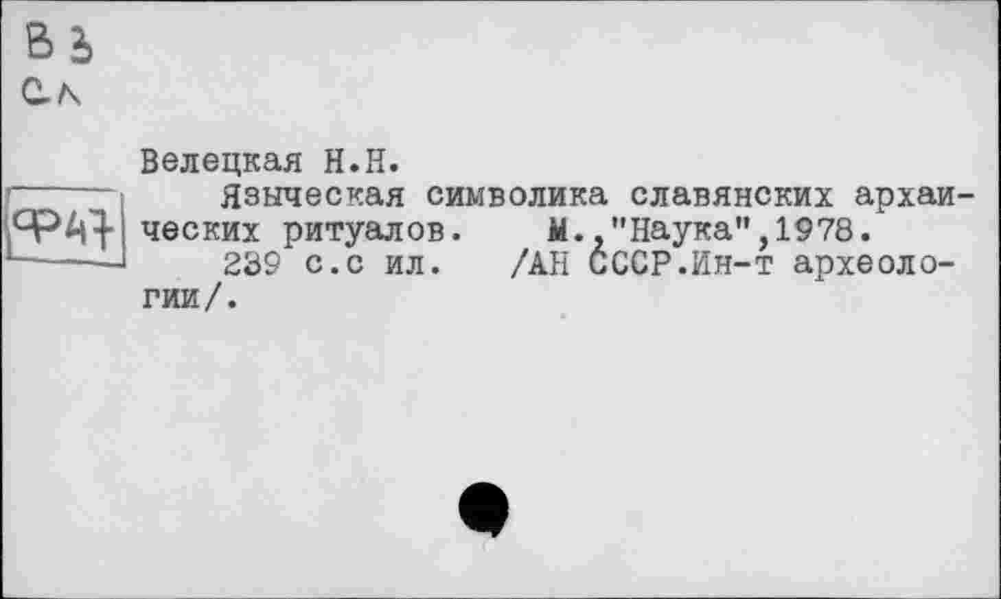 ﻿ЯРА1
Белецкая H.H.
Языческая символика славянских архаи ческих ритуалов. М.,"Наука",1978.
289 с.с ил. /АН СССР.Ин-т археологии/.